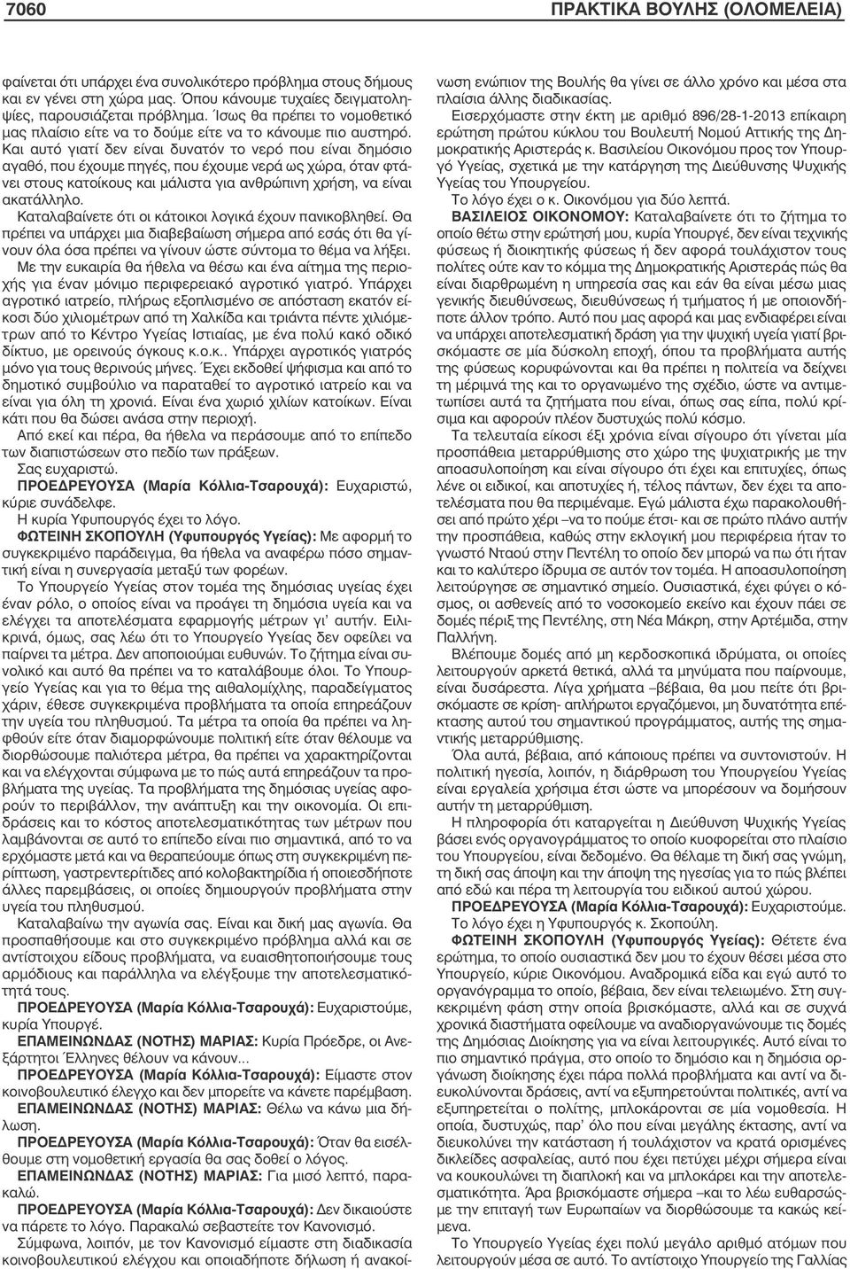 Και αυτό γιατί δεν είναι δυνατόν το νερό που είναι δηµόσιο αγαθό, που έχουµε πηγές, που έχουµε νερά ως χώρα, όταν φτάνει στους κατοίκους και µάλιστα για ανθρώπινη χρήση, να είναι ακατάλληλο.
