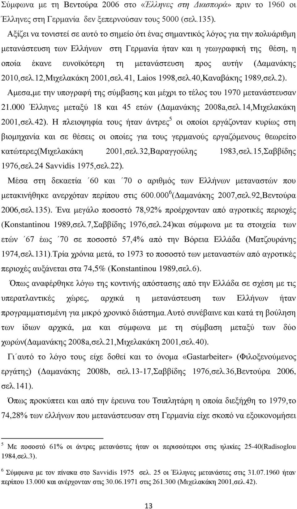 αυτήν (Δαμανάκης 2010,σελ.12,Μιχελακάκη 2001,σελ.41, Laios 1998,σελ.40,Καναβάκης 1989,σελ.2). Αμεσα,με την υπογραφή της σύμβασης και μέχρι το τέλος του 1970 μετανάστευσαν 21.