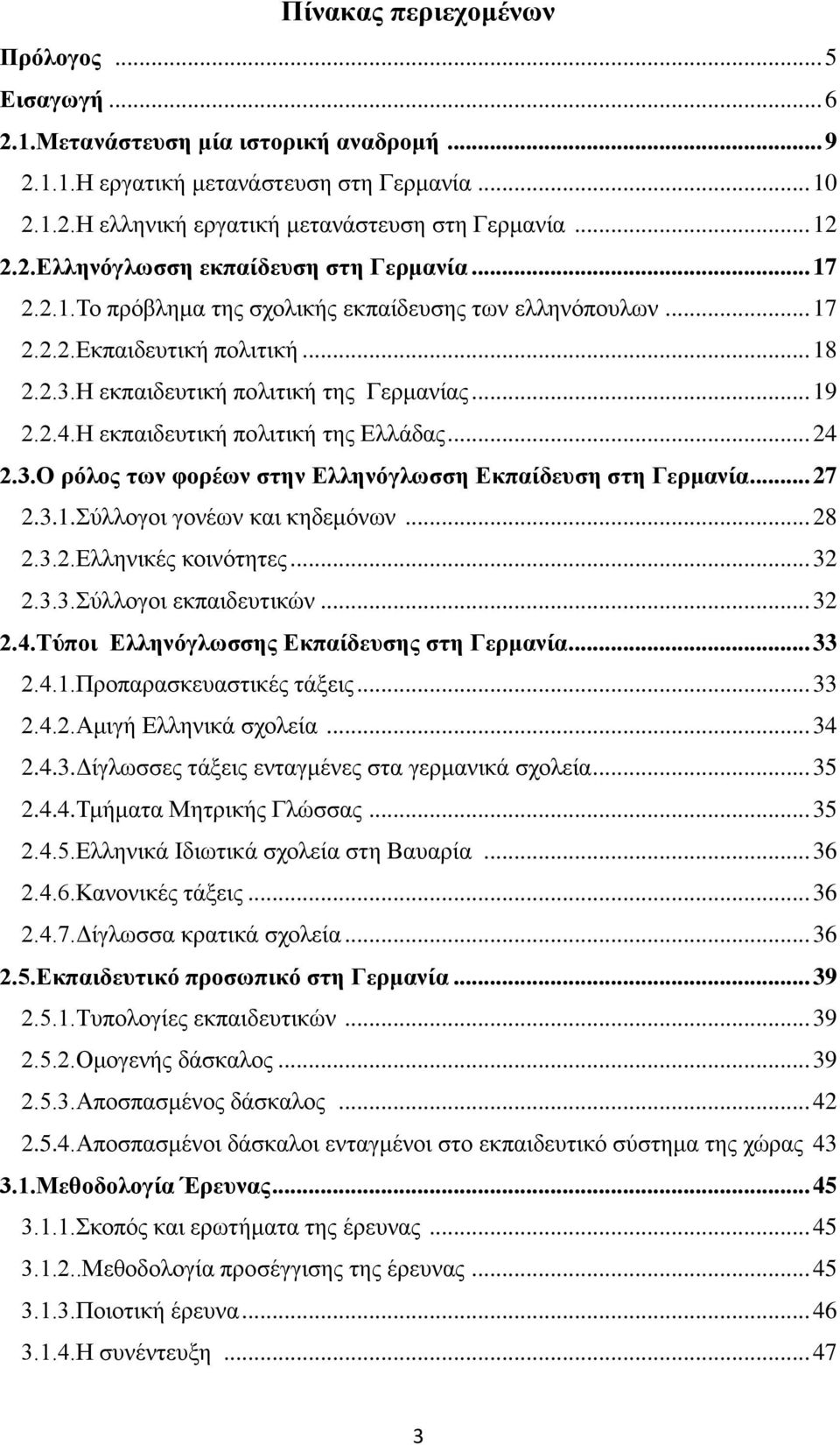 Η εκπαιδευτική πολιτική της Ελλάδας... 24 2.3.Ο ρόλος των φορέων στην Ελληνόγλωσση Εκπαίδευση στη Γερμανία... 27 2.3.1.Σύλλογοι γονέων και κηδεμόνων... 28 2.3.2.Ελληνικές κοινότητες... 32 2.3.3.Σύλλογοι εκπαιδευτικών.