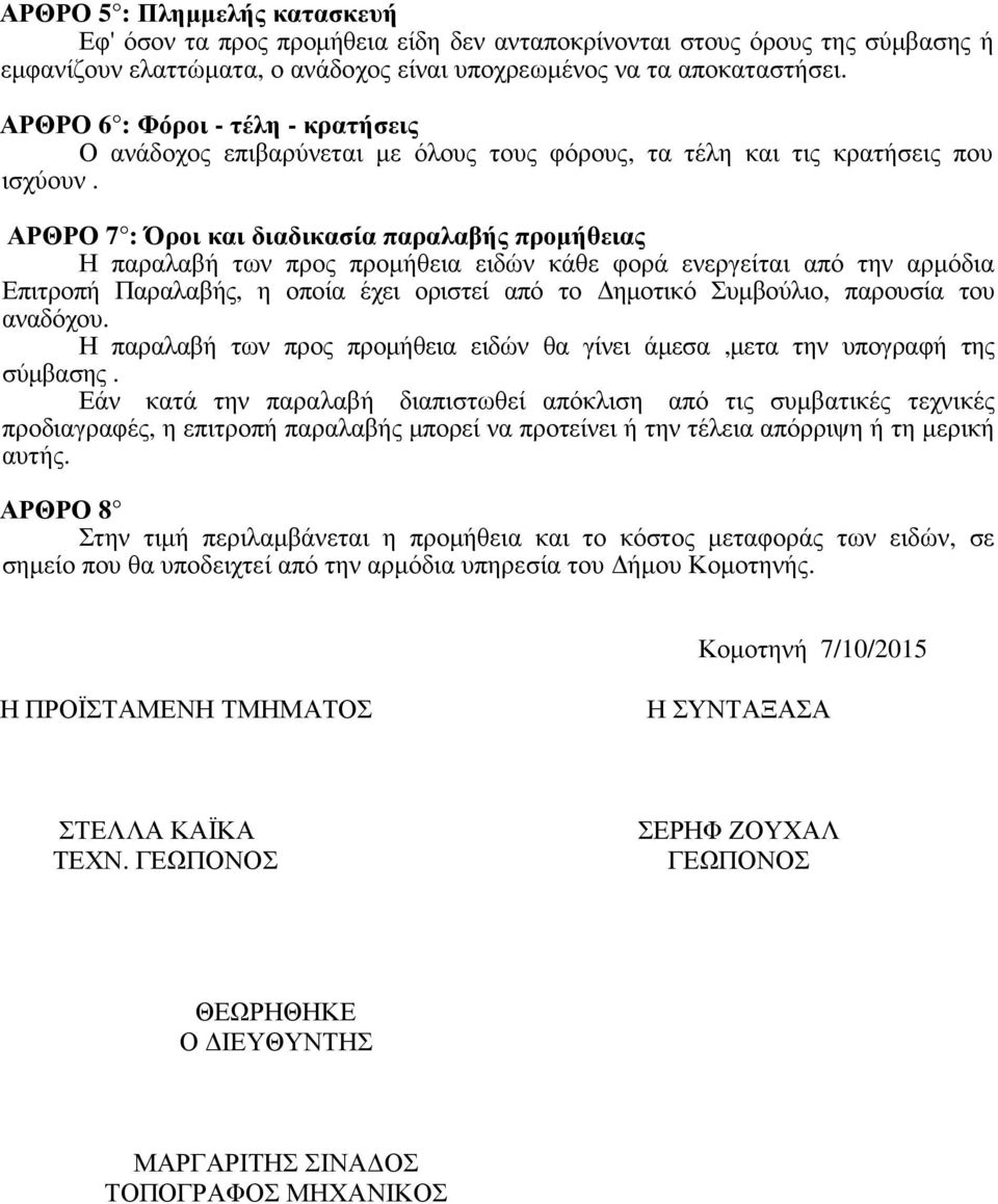 ΑΡΘΡΟ 7 : Όροι και διαδικασία παραλαβής προµήθειας Η παραλαβή των προς προµήθεια ειδών κάθε φορά ενεργείται από την αρµόδια Επιτροπή Παραλαβής, η οποία έχει οριστεί από το ηµοτικό Συµβούλιο, παρουσία