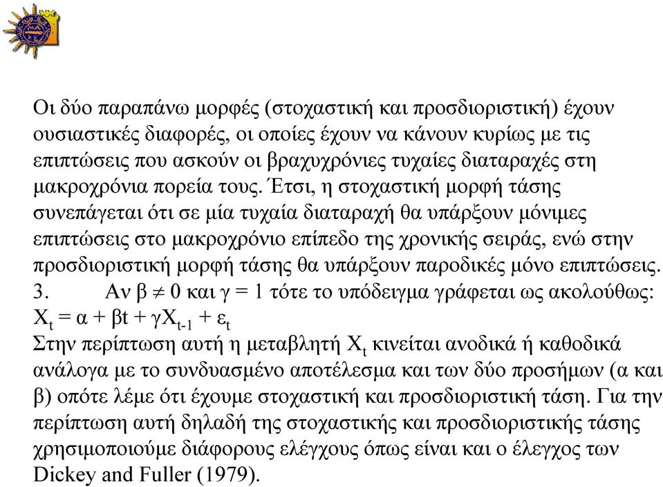 Έτσι, η στοχαστική μορφή τάσης συνεπάγεται ότι σε μία τυχαία διαταραχή θα υπάρξουν μόνιμες επιπτώσεις στο μακροχρόνιο επίπεδο της χρονικής σειράς, ενώ στην προσδιοριστική μορφή τάσης θα υπάρξουν