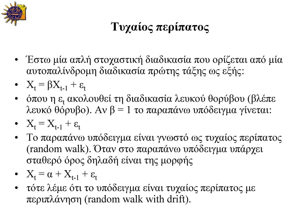 Αν β = 1 το παραπάνω υπόδειγμα γίνεται: X t = Χ t-1 + ε t Το παραπάνω υπόδειγμα είναι γνωστό ως τυχαίος περίπατος (random walk).