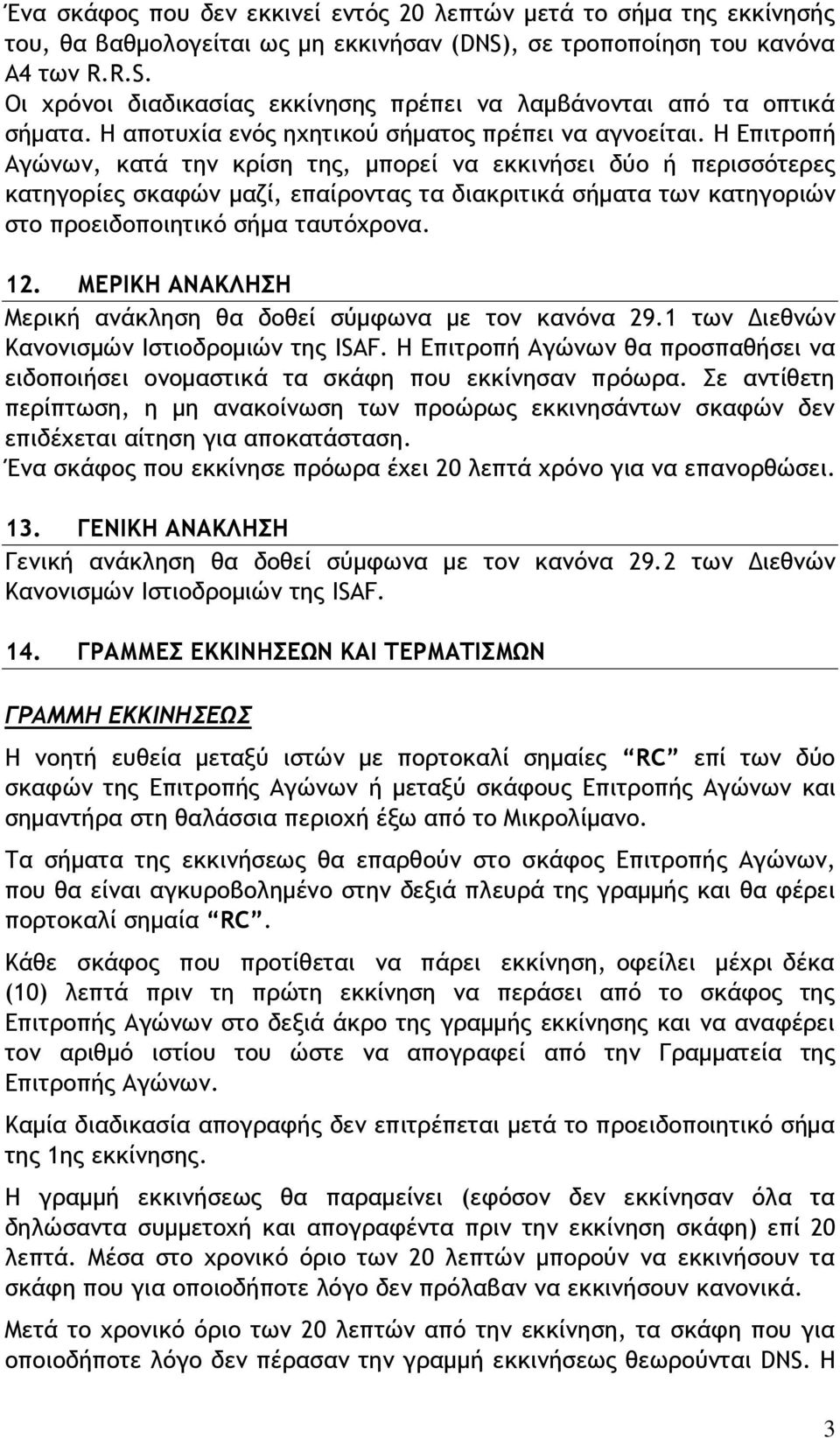 Η Επιτροπή Αγώνων, κατά την κρίση της, μπορεί να εκκινήσει δύο ή περισσότερες κατηγορίες σκαφών μαζί, επαίροντας τα διακριτικά σήματα των κατηγοριών στο προειδοποιητικό σήμα ταυτόχρονα. 12.