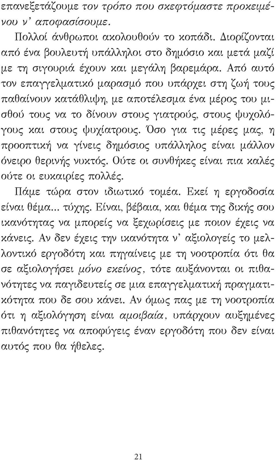 Από αυτό τον επαγγελματικό μαρασμό που υπάρχει στη ζωή τους παθαίνουν κατάθλιψη, με αποτέλεσμα ένα μέρος του μισθού τους να το δίνουν στους γιατρούς, στους ψυχολόγους και στους ψυχίατρους.