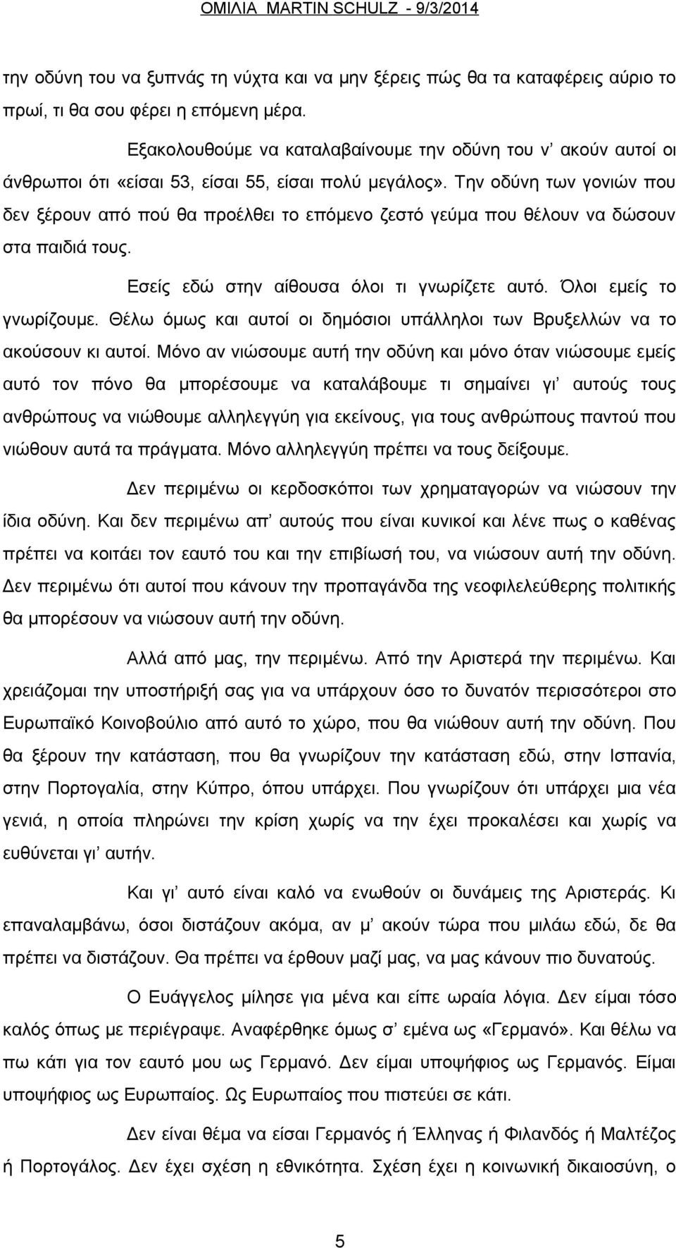 Την οδύνη των γονιών που δεν ξέρουν από πού θα προέλθει το επόμενο ζεστό γεύμα που θέλουν να δώσουν στα παιδιά τους. Εσείς εδώ στην αίθουσα όλοι τι γνωρίζετε αυτό. Όλοι εμείς το γνωρίζουμε.