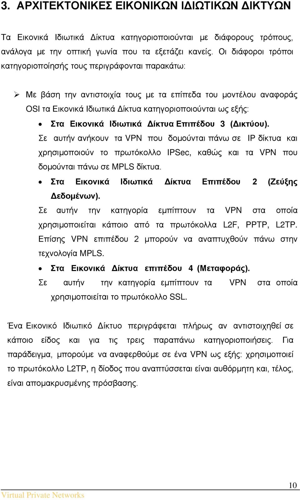 Εικονικά Ιδιωτικά Δίκτυα Επιπέδου 3 (Δικτύου). Σε αυτήν ανήκουν τα VPN που δομούνται πάνω σε IP δίκτυα και χρησιμοποιούν το πρωτόκολλο IPSec, καθώς και τα VPN που δομούνται πάνω σε MPLS δίκτυα.