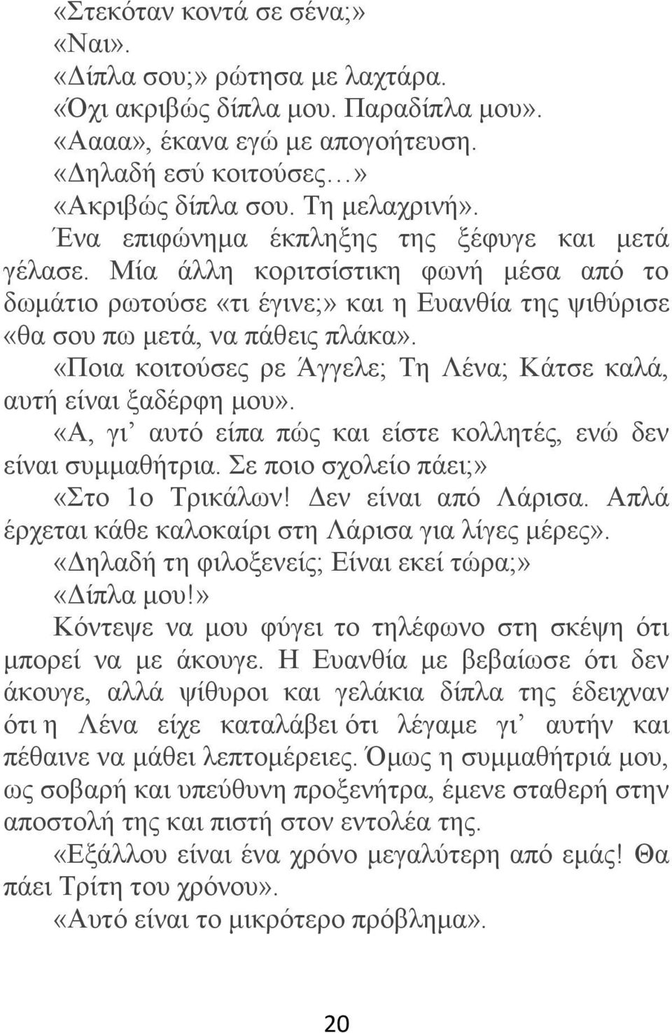 «Πνηα θνηηνχζεο ξε Άγγειε; Σε Λέλα; Κάηζε θαιά, απηή είλαη μαδέξθε κνπ». «Α, γη απηφ είπα πψο θαη είζηε θνιιεηέο, ελψ δελ είλαη ζπκκαζήηξηα. ε πνην ζρνιείν πάεη;» «ην 1ν Σξηθάισλ!