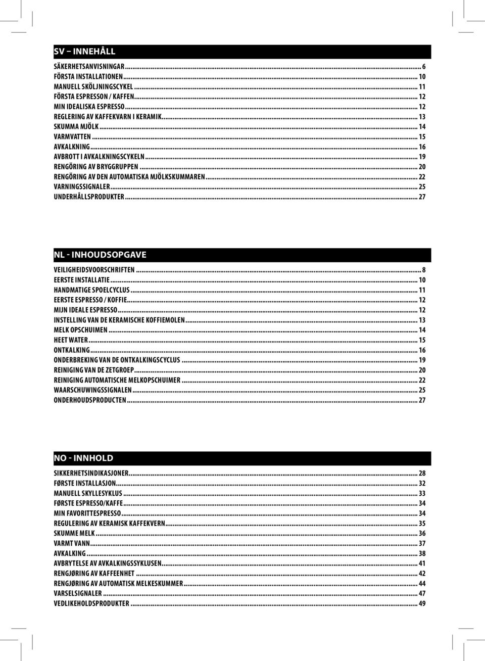 .. 25 UNDERHÅLLSPRODUKTER... 27 - INHOUDSOPGAVE VEILIGHEIDOORSCHRIFTEN... 8 EERSTE INSTALLATIE... 10 HANDMATIGE SPOELCYCLUS... 11 EERSTE ESPRESSO / KOFE... 12 MIJN IDEALE ESPRESSO.