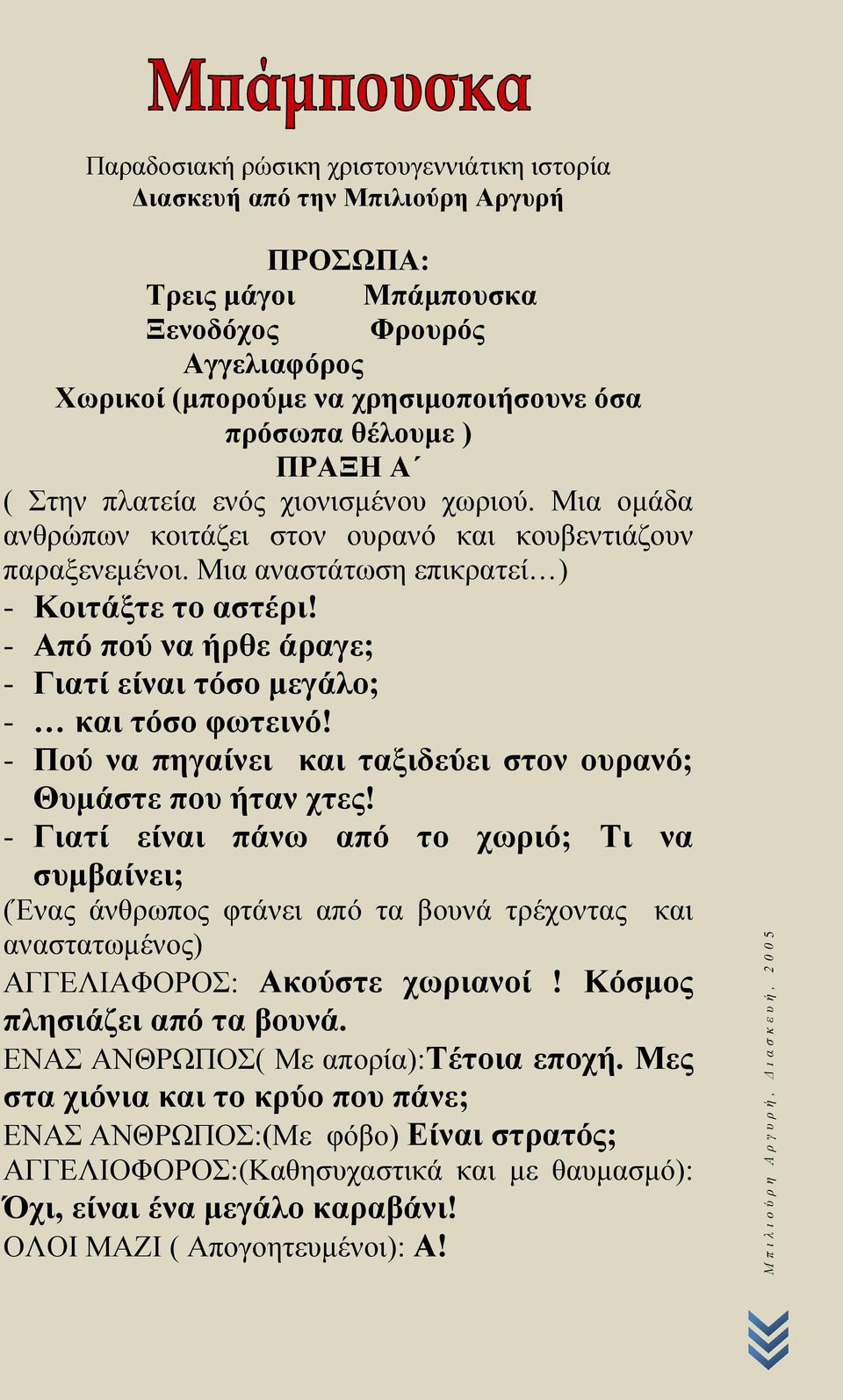 - Από πού να ήρθε άραγε; - Γιατί είναι τόσο μεγάλο; - και τόσο φωτεινό! - Πού να πηγαίνει και ταξιδεύει στον ουρανό; Θυμάστε που ήταν χτες!