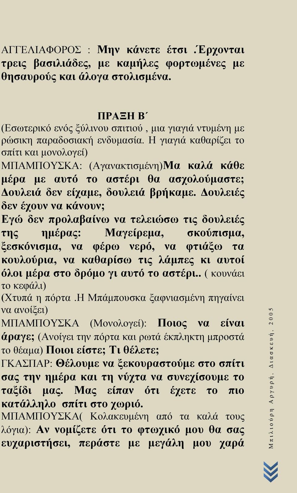 Η γιαγιά καθαρίζει το σπίτι και μονολογεί) ΜΠΑΜΠΟΥΣΚΑ: (Αγανακτισμένη)Μα καλά κάθε μέρα με αυτό το αστέρι θα ασχολούμαστε; Δουλειά δεν είχαμε, δουλειά βρήκαμε.