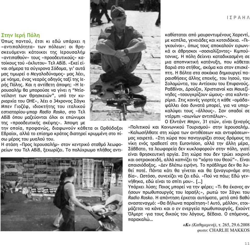 Και η αντίθετη άποψη; «Η Ιερουσαλήµ θα µπορούσε να γίνει η Ντίσνεϊλαντ των Θρησκειών, υπό την κυριαρχία του ΟΗΕ», λέει ο 34χρονος Σάγκι Μπεν Γιοζέφ, ιδιοκτήτης του ιταλικού εστιατορίου-µπαρ Radio