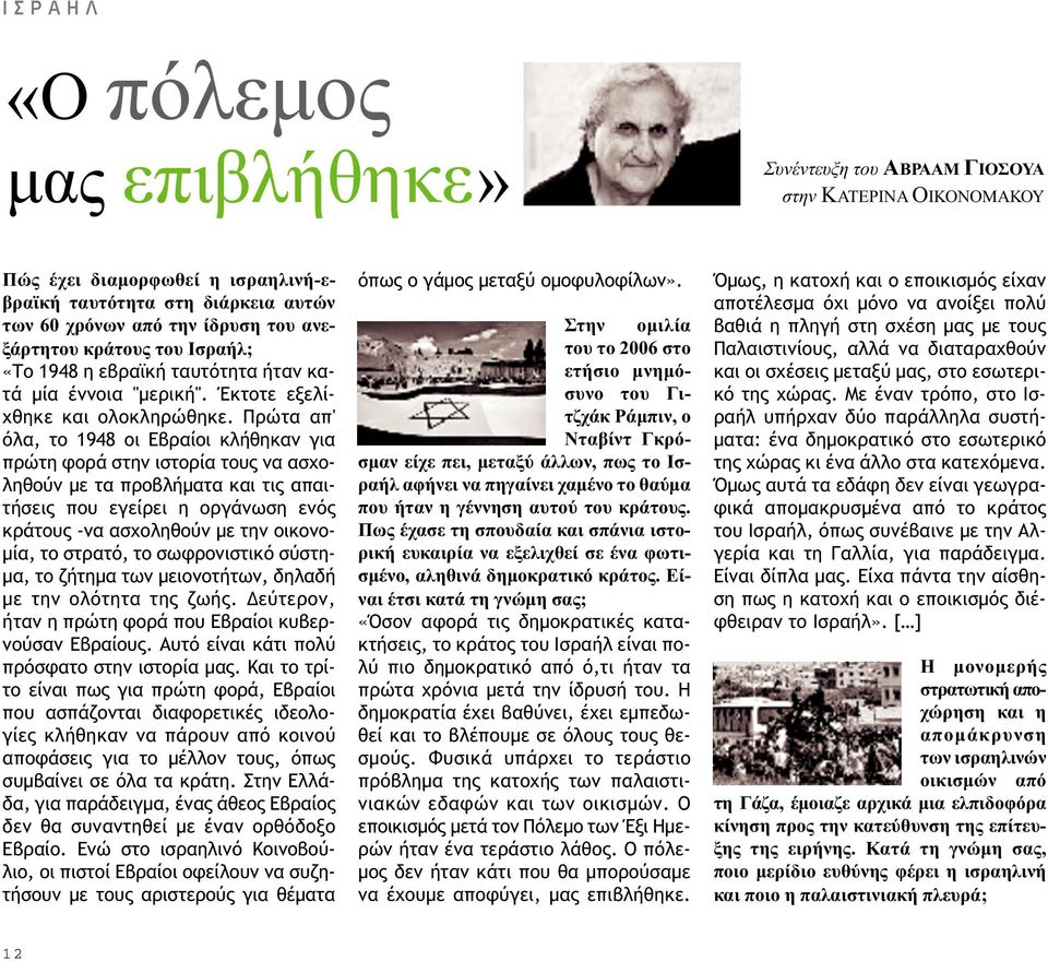 Πρώτα απ' όλα, το 1948 οι Εβραίοι κλήθηκαν για πρώτη φορά στην ιστορία τους να ασχοληθούν µε τα προβλήµατα και τις απαιτήσεις που εγείρει η οργάνωση ενός κράτους -να ασχοληθούν µε την οικονο- µία, το