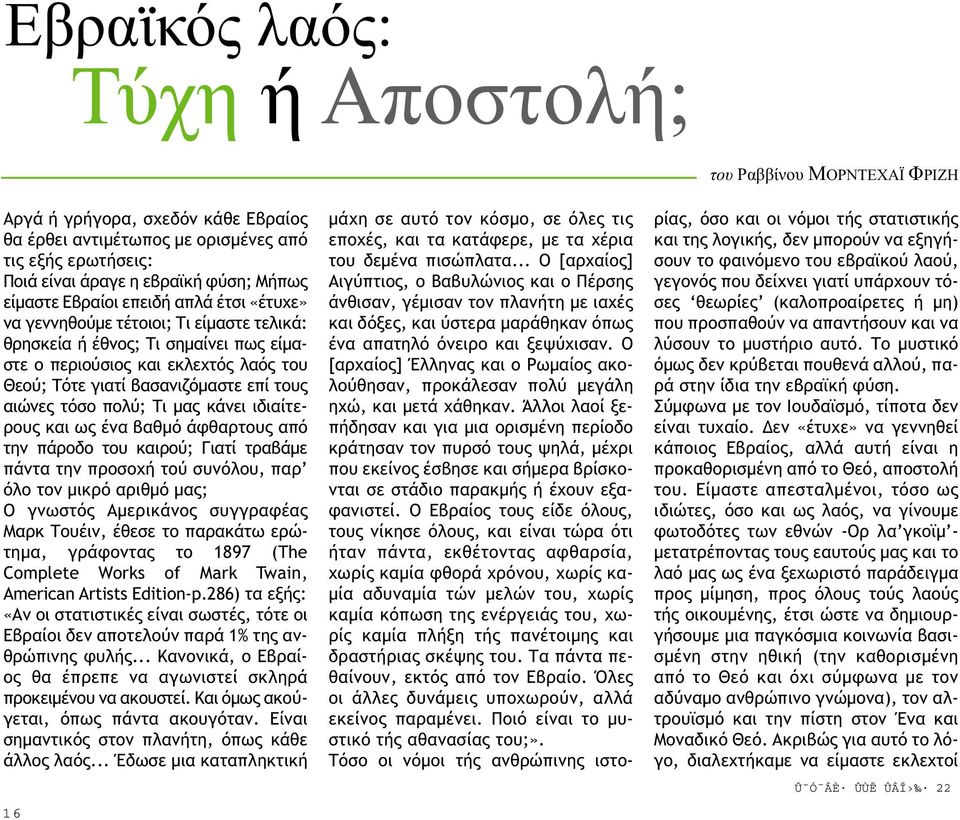 αιώνες τόσο πολύ; Τι µας κάνει ιδιαίτερους και ως ένα βαθµό άφθαρτους από την πάροδο του καιρού; Γιατί τραβάµε πάντα την προσοχή τού συνόλου, παρ όλο τον µικρό αριθµό µας; Ο γνωστός Αµερικάνος