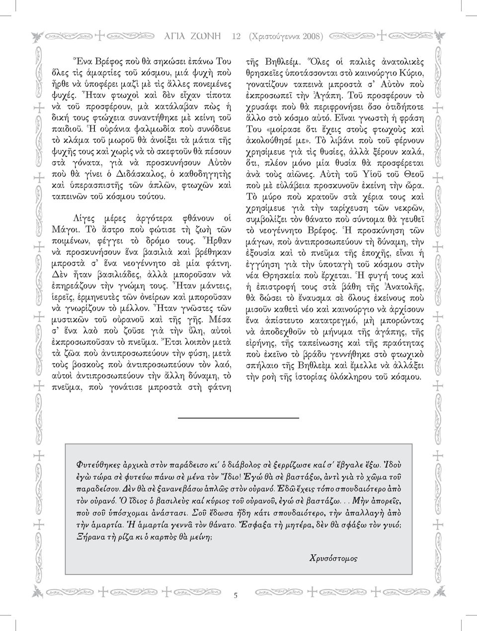 Ἡ οὐράνια ψαλµωδία ποὺ συνόδευε τὸ κλάµα τοῦ µωροῦ θὰ ἀνοίξει τὰ µάτια τῆς ψυχῆς τους καὶ χωρὶς νὰ τὸ σκεφτοῦν θὰ πέσουν στὰ γόνατα, γιὰ νὰ προσκυνήσουν Αὐτὸν ποὺ θὰ γίνει ὁ Διδάσκαλος, ὁ καθοδηγητὴς