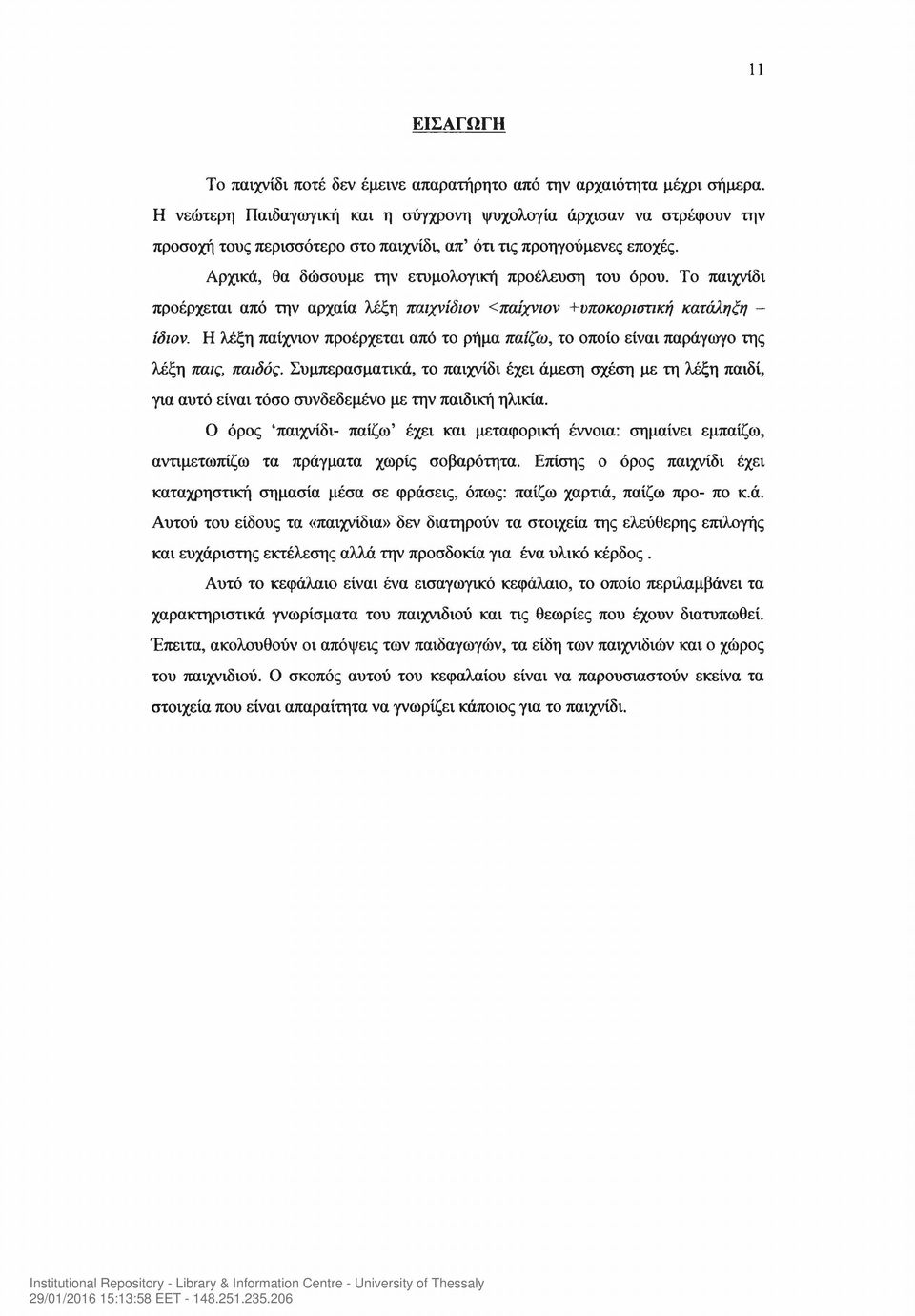 Το παιχνίδι προέρχεται από την αρχαία λέξη παιχνίδιον <παίχνιον +υποκοριστική κατάληξη - ίδιον. Η λέξη παίχνιον προέρχεται από το ρήμα παίζω, το οποίο είναι παράγωγο της λέξη παις, παιδός.