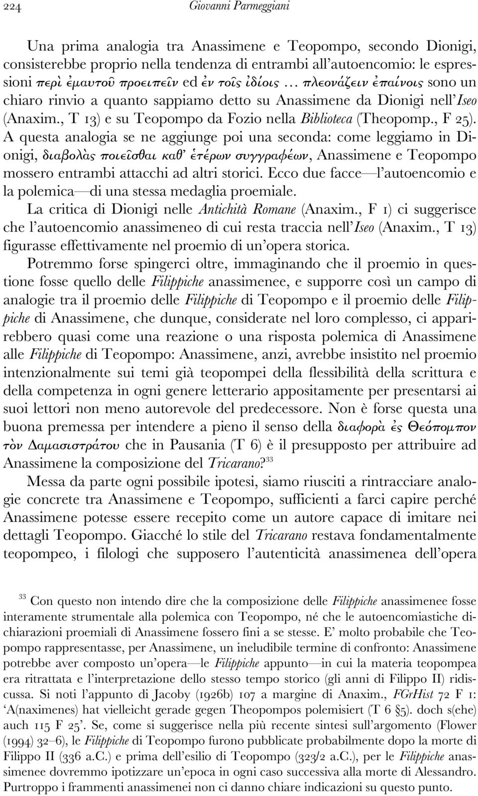 A questa analogia se ne aggiunge poi una seconda: come leggiamo in Dionigi, διαβολὰς ποιεῖσθαι καθ ἑτέρων συγγραφέων, Anassimene e Teopompo mossero entrambi attacchi ad altri storici.