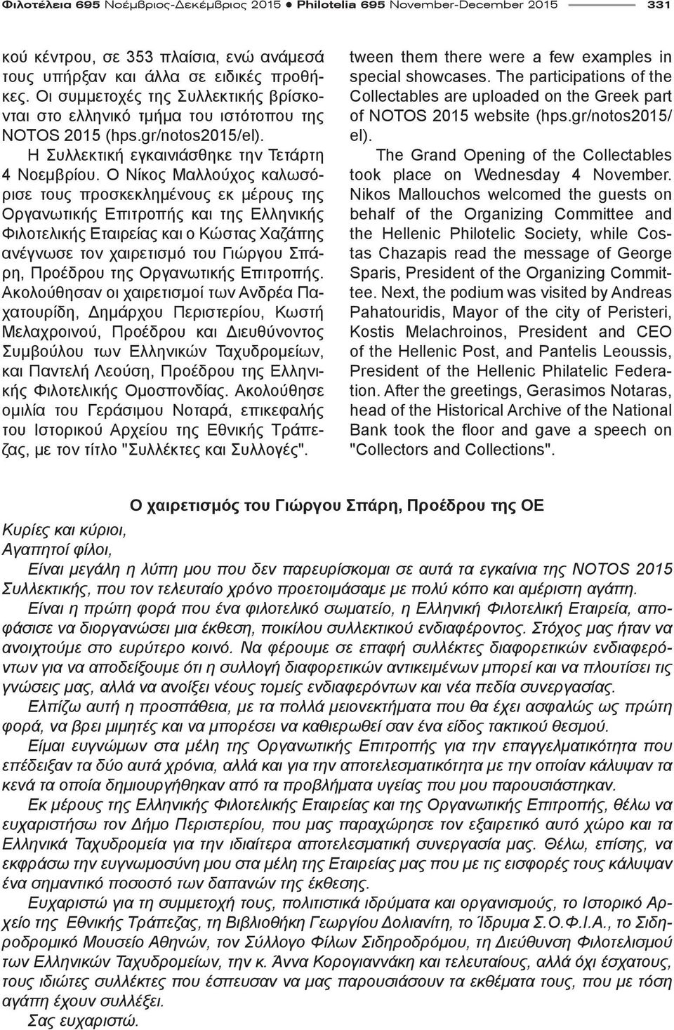 Ο Νίκος Μαλλούχος καλωσόρισε τους προσκεκλημένους εκ μέρους της Οργανωτικής Επιτροπής και της Ελληνικής Φιλοτελικής Εταιρείας και ο Κώστας Χαζάπης ανέγνωσε τον χαιρετισμό του Γιώργου Σπάρη, Προέδρου