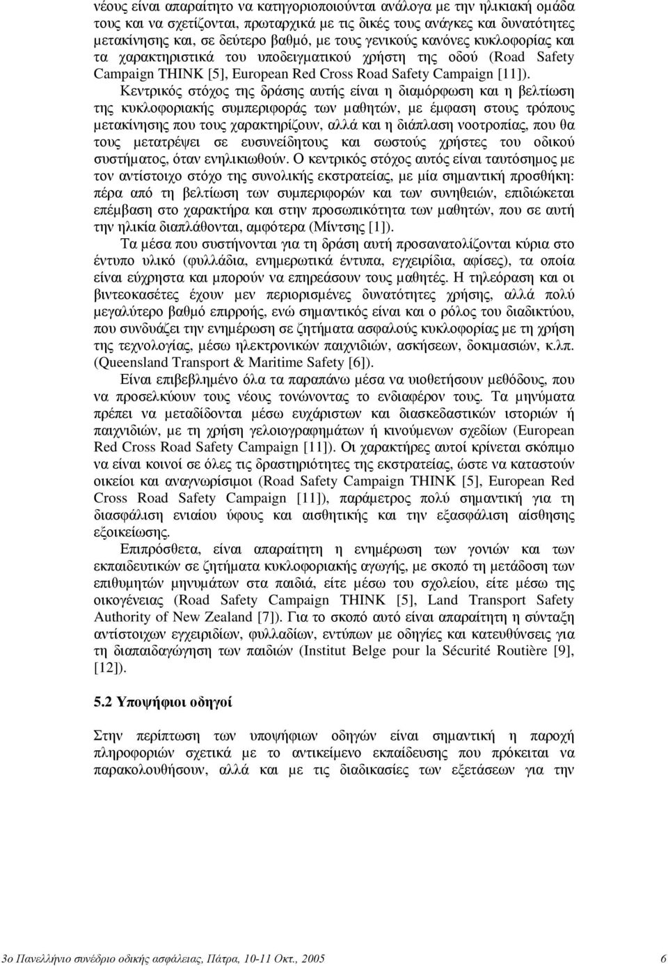 Κεντρικός στόχος της δράσης αυτής είναι η διαµόρφωση και η βελτίωση της κυκλοφοριακής συµπεριφοράς των µαθητών, µε έµφαση στους τρόπους µετακίνησης που τους χαρακτηρίζουν, αλλά και η διάπλαση