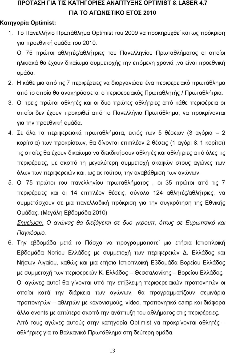 Οι 75 πρώτοι αθλητές/αθλήτριες του Πανελληνίου Πρωταθλήματος οι οποίοι ηλικιακά θα έχουν δικαίωμα συμμετοχής την επόμενη χρονιά,να είναι προεθνική ομάδα. 2.