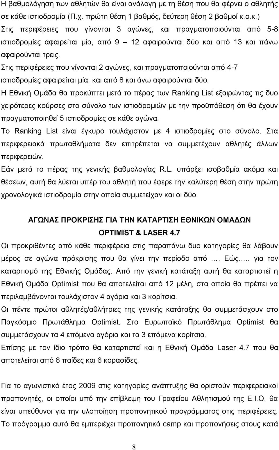 ο.κ.) Στις περιφέρειες που γίνονται 3 αγώνες, και πραγματοποιούνται από 5-8 ιστιοδρομίες αφαιρείται μία, από 9 12 αφαιρούνται δύο και από 13 και πάνω αφαιρούνται τρεις.