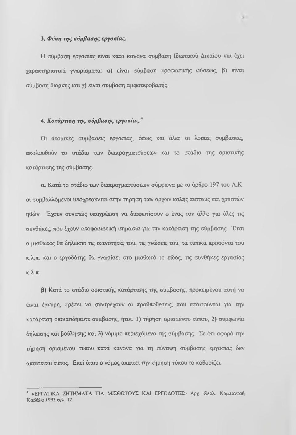 * Οι ατομικές συμβάσεις εργασίας, ότιως και όλες οι λουιές συμβάσεις, ακολουθούν το στάδιο των διαπραγματεύσεων και το στάδιο της οριστικής κατάρτισης της σύμβασης. α. Κατά το στάδιο των διαπραγματεύσεων σύμφωνα με το άρθρο 197 του Α.