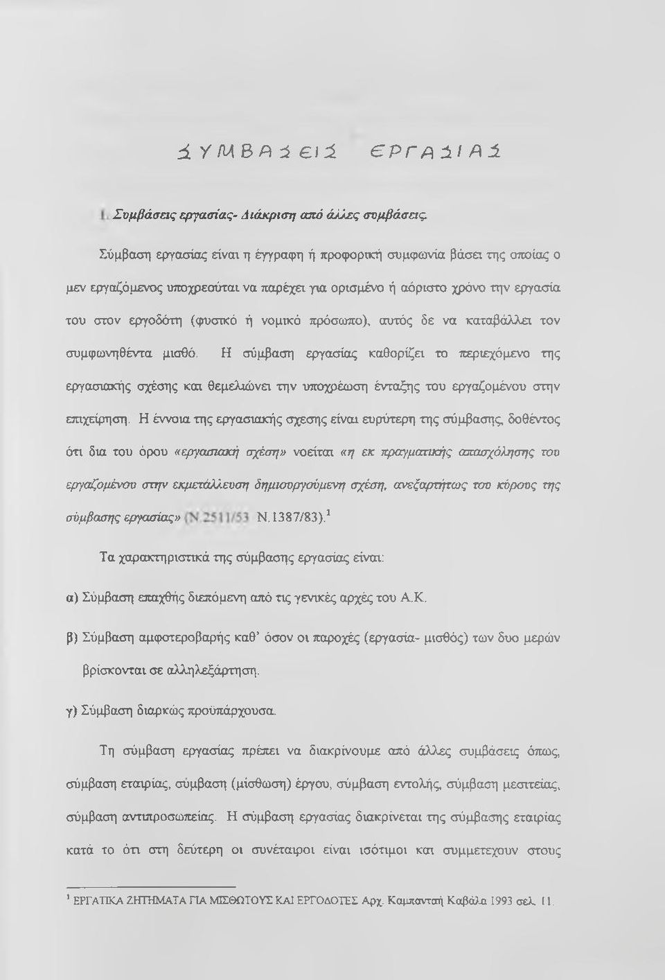 αυτός δε να καταβάλλα τον συμφωνηθέντα μισθό. Η σύμβαση εργασίας καθορίζει το περιεχόμενο της εργασιακής σχέσης και θεμελιώνει την υποχρέωση ένταξης του εργαζομένου στην ετηχείρηση.