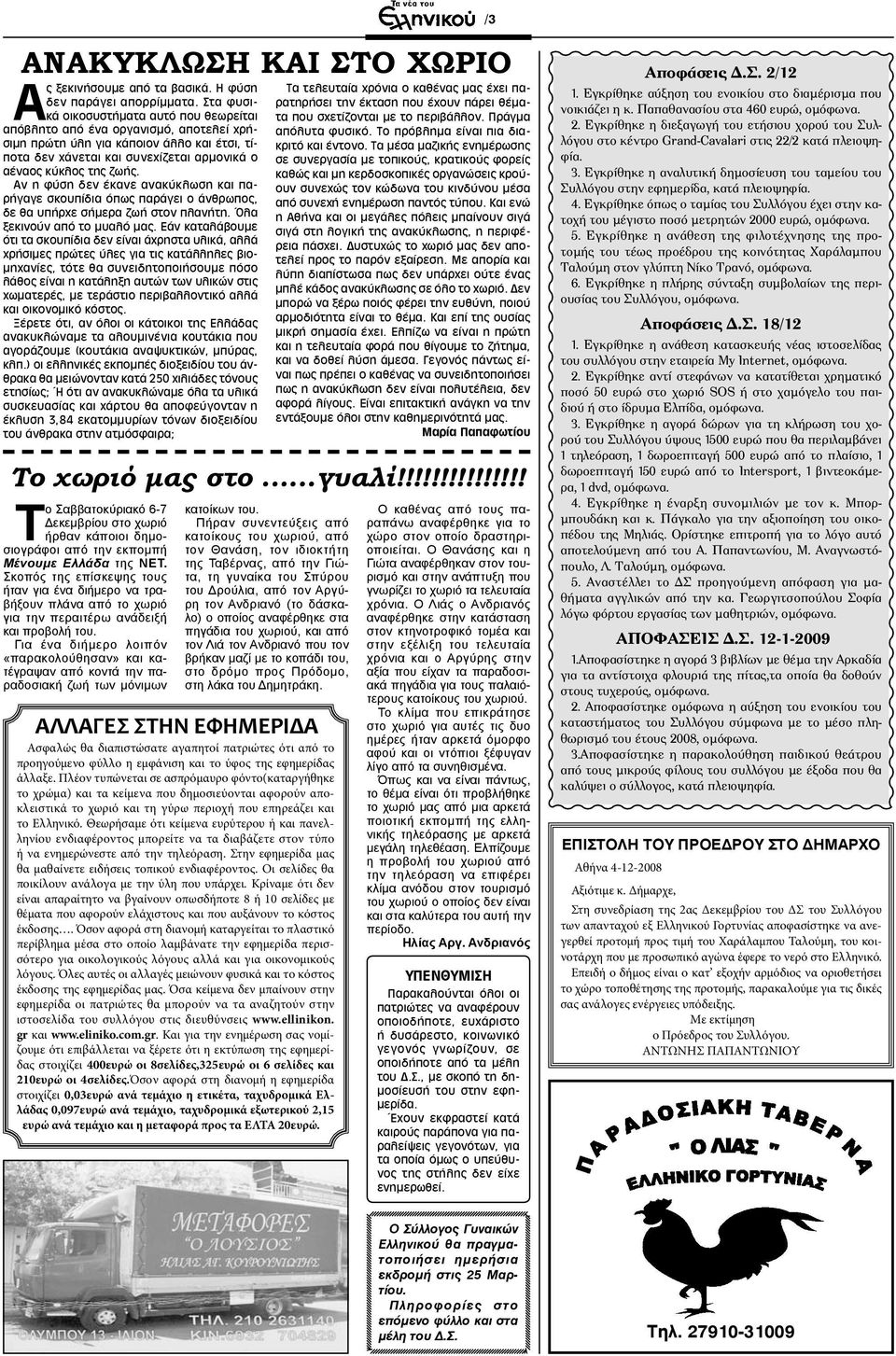 Αν η φύση δεν έκανε ανακύκλωση και παρήγαγε σκουπίδια όπως παράγει ο άνθρωπος, δε θα υπήρχε σήμερα ζωή στον πλανήτη. Όλα ξεκινούν από το μυαλό μας.