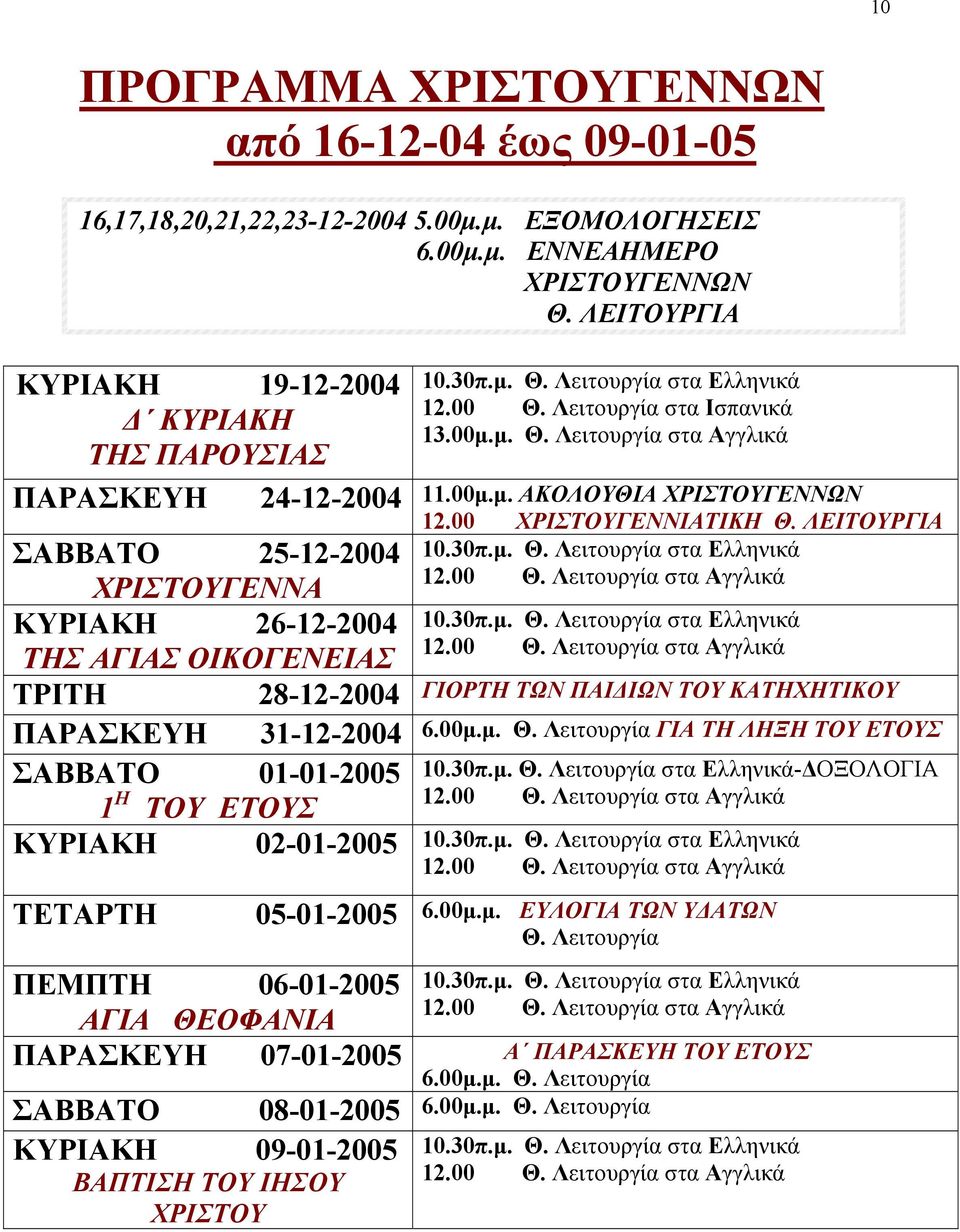 01-01-2005 1 Η ΤΟΥ ΕΤΟΥΣ ΚΥΡΙΑΚΗ ΤΕΤΑΡΤΗ 10.30π.µ. Θ. Λειτουργία στα Ελληνικά 12.00 Θ. Λειτουργία στα Ισπανικά 13.00µ.µ. Θ. Λειτουργία στα Αγγλικά 11.00µ.µ. ΑΚΟΛΟΥΘΙΑ ΧΡΙΣΤΟΥΓΕΝΝΩΝ 12.