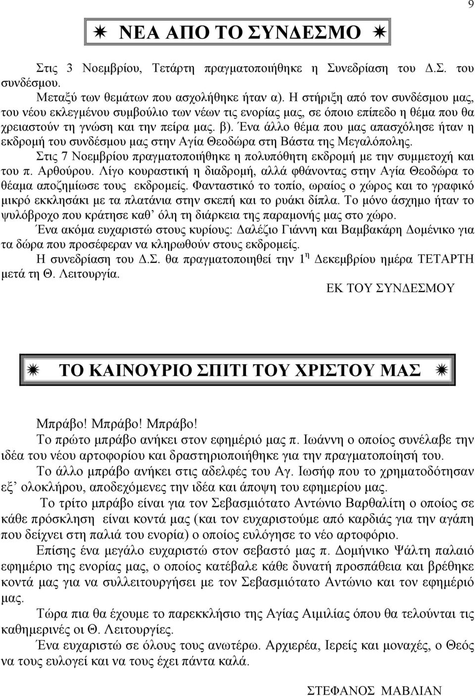 Ένα άλλο θέµα που µας απασχόλησε ήταν η εκδροµή του συνδέσµου µας στην Αγία Θεοδώρα στη Βάστα της Μεγαλόπολης. Στις 7 Νοεµβρίου πραγµατοποιήθηκε η πολυπόθητη εκδροµή µε την συµµετοχή και του π.