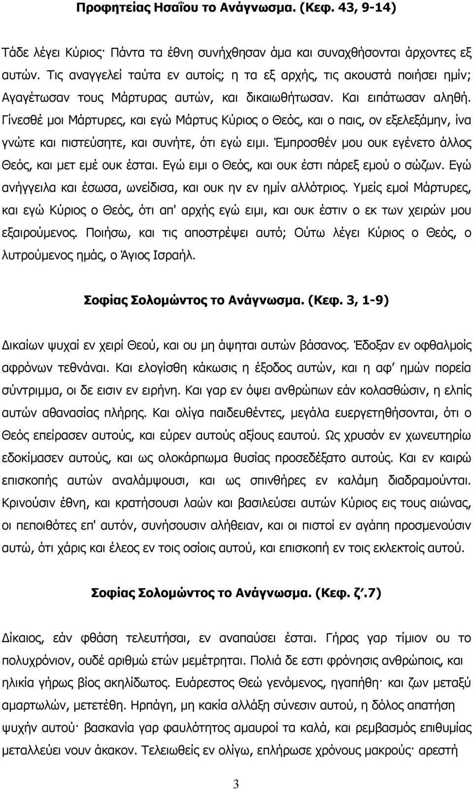 Γίνεσθέ μοι Μάρτυρες, και εγώ Μάρτυς Κύριος ο Θεός, και ο παις, ον εξελεξάμην, ίνα γνώτε και πιστεύσητε, και συνήτε, ότι εγώ ειμι. Έμπροσθέν μου ουκ εγένετο άλλος Θεός, και μετ εμέ ουκ έσται.