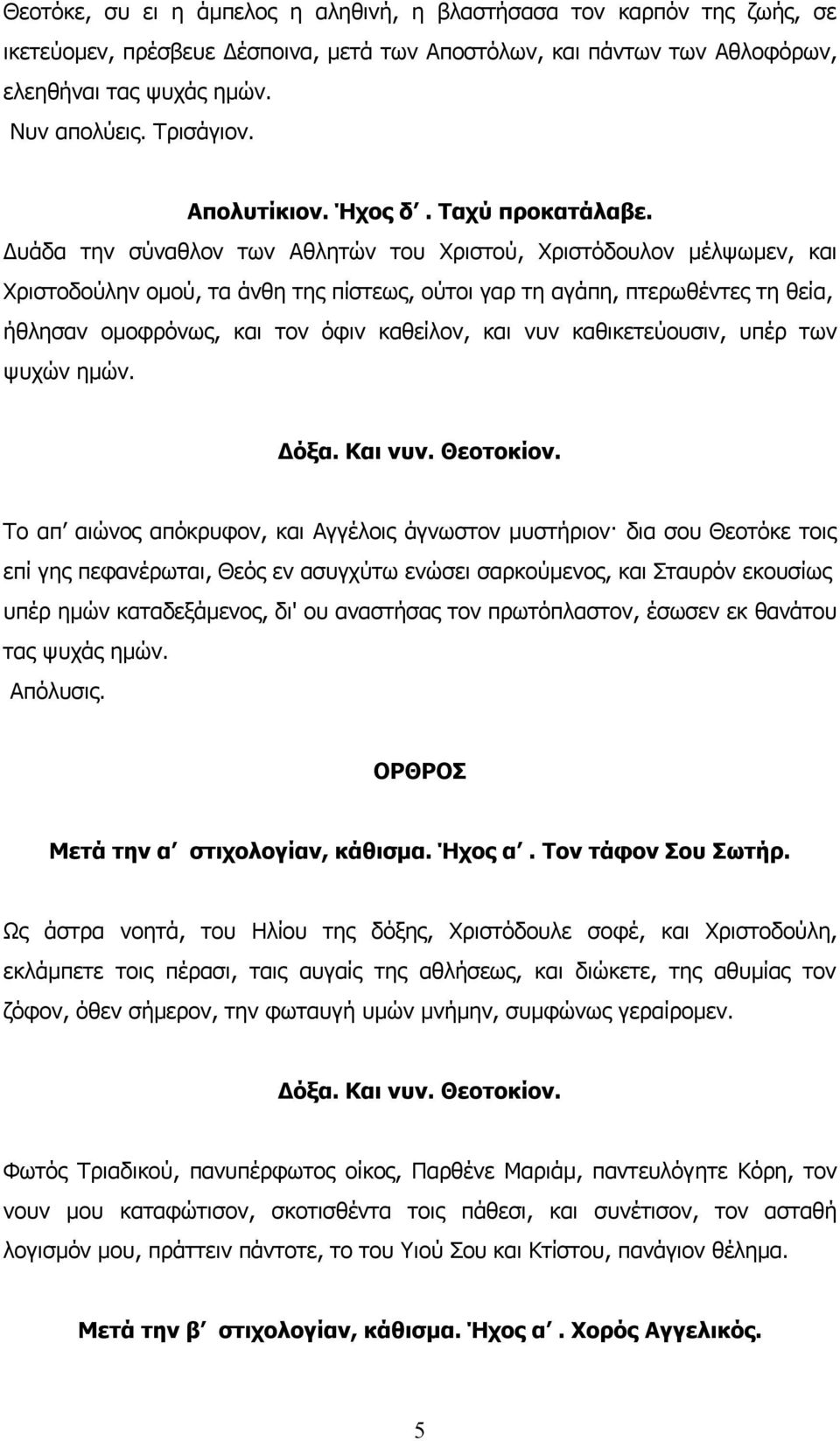 Δυάδα την σύναθλον των Αθλητών του Χριστού, Χριστόδουλον μέλψωμεν, και Χριστοδούλην ομού, τα άνθη της πίστεως, ούτοι γαρ τη αγάπη, πτερωθέντες τη θεία, ήθλησαν ομοφρόνως, και τον όφιν καθείλον, και