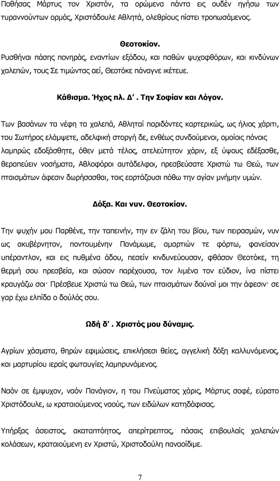 Των βασάνων τα νέφη τα χαλεπά, Αθληταί παριδόντες καρτερικώς, ως ήλιος χάριτι, του Σωτήρος ελάμψετε, αδελφική στοργή δε, ενθέως συνδούμενοι, ομοίοις πόνοις λαμπρώς εδοξάσθητε, όθεν μετά τέλος,