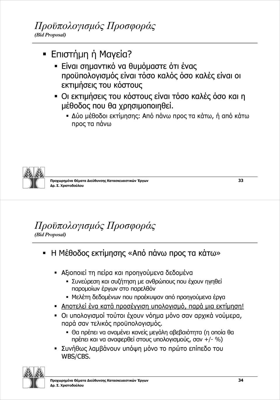 Δύο μέθοδοι εκτίμησης: Από πάνω προς τα κάτω, ή απόκάτω προς τα πάνω Προχωρημένα Θέματα Διεύθυνσης Κατασκευαστικών Έργων 33 Προϋπολογισμός Προσφοράς (Bid Proposal) Η Μέθοδος εκτίμησης «Από πάνω προς