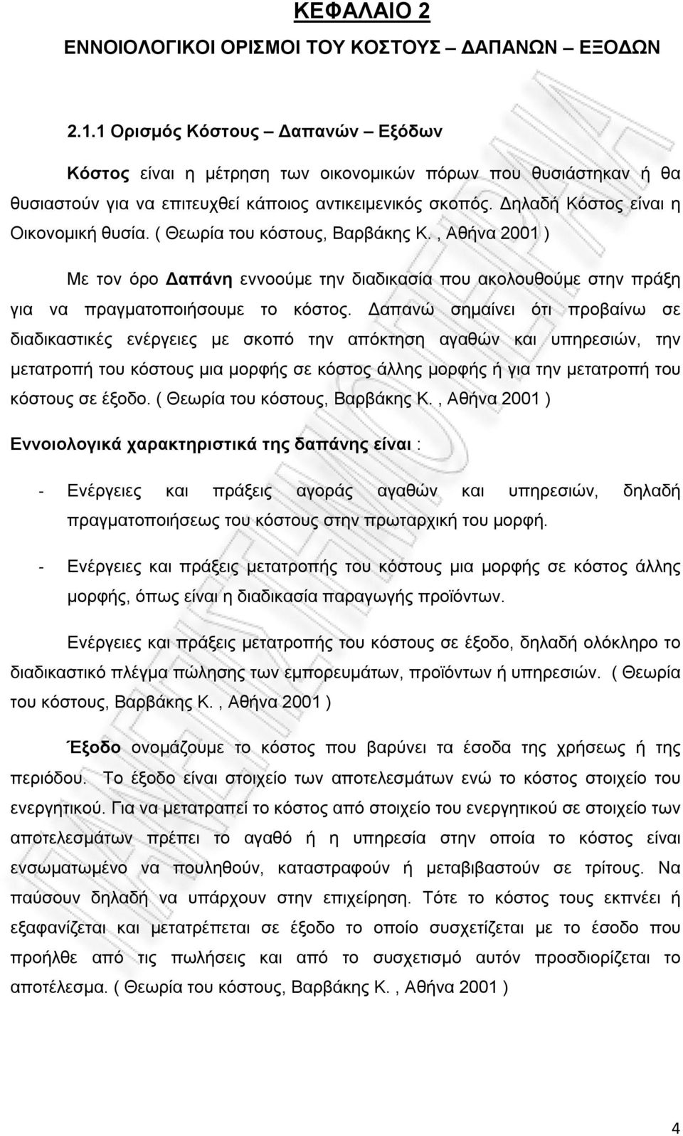 ( Θεωρία του κόστους, Βαρβάκης Κ., Αθήνα 2001 ) Με τον όρο Δαπάνη εννοούμε την διαδικασία που ακολουθούμε στην πράξη για να πραγματοποιήσουμε το κόστος.