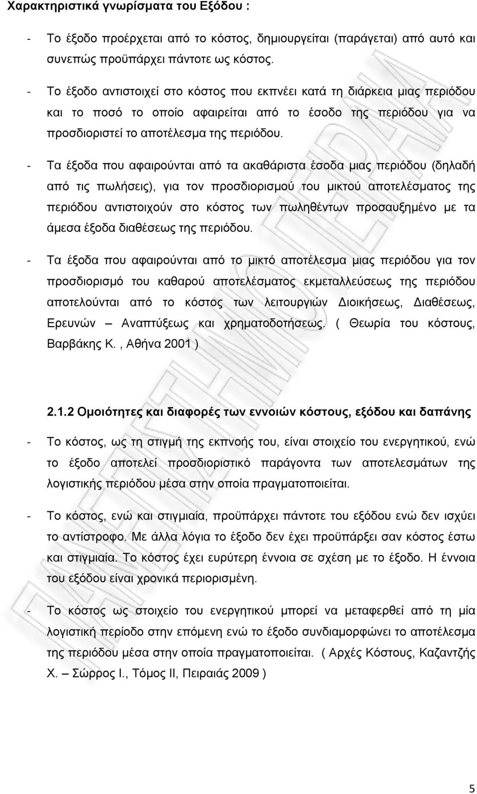 - Τα έξοδα που αφαιρούνται από τα ακαθάριστα έσοδα μιας περιόδου (δηλαδή από τις πωλήσεις), για τον προσδιορισμού του μικτού αποτελέσματος της περιόδου αντιστοιχούν στο κόστος των πωληθέντων