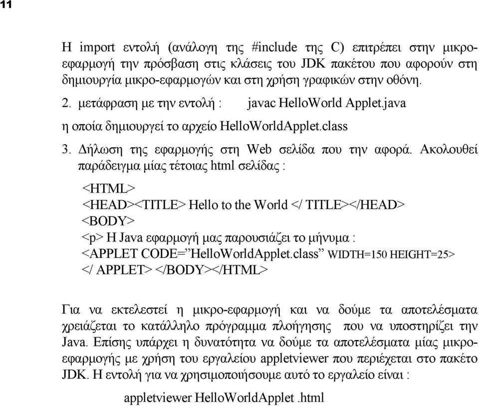 Ακολουθεί παράδειγμα μίας τέτοιας html σελίδας : <HTML> <HEAD><TITLE> Hello to the World </ TITLE></HEAD> <BODY> <p> Η Java εφαρμογή μας παρουσιάζει το μήνυμα : <APPLET CODE= HelloWorldApplet.