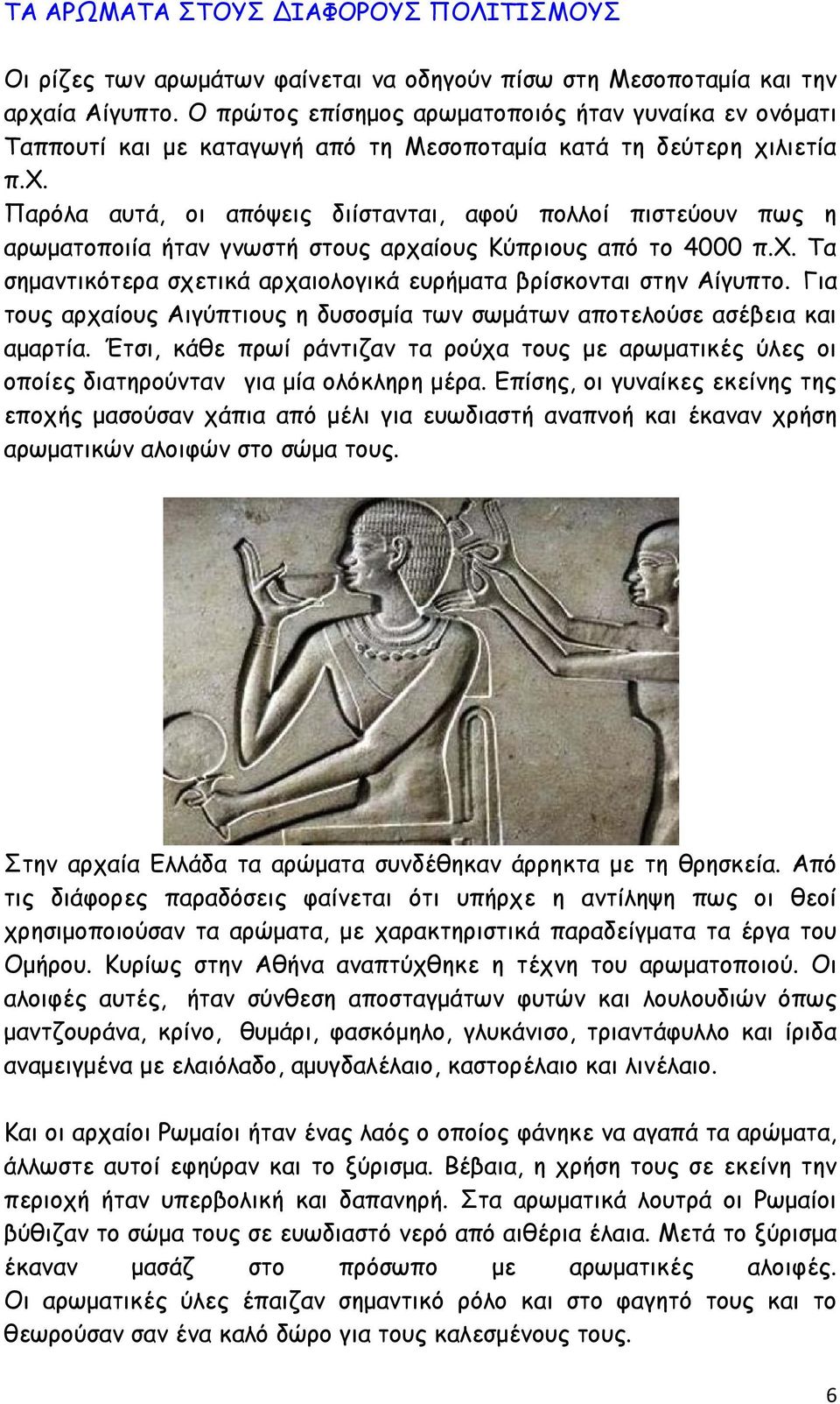 λιετία π.χ. Παρόλα αυτά, οι απόψεις διίστανται, αφού πολλοί πιστεύουν πως η αρωματοποιία ήταν γνωστή στους αρχαίους Κύπριους από το 4000 π.χ. Τα σημαντικότερα σχετικά αρχαιολογικά ευρήματα βρίσκονται στην Αίγυπτο.