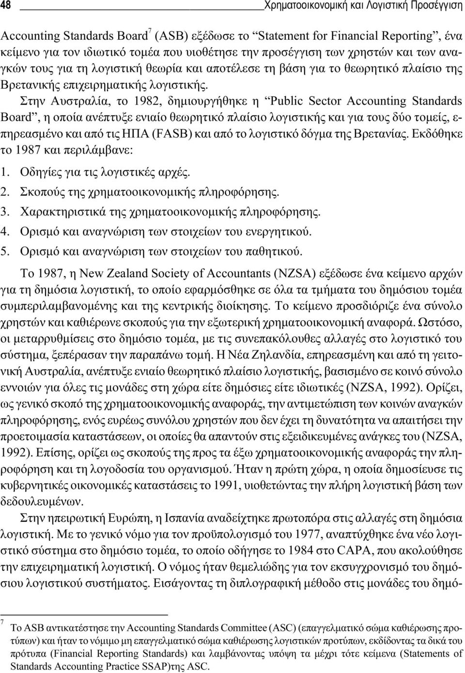 Στην Αυστραλία, το 1982, δημιουργήθηκε η Public Sector Accounting Standards Board, η οποία ανέπτυξε ενιαίο θεωρητικό πλαίσιο λογιστικής και για τους δύο τομείς, ε- πηρεασμένο και από τις ΗΠΑ (FASB)