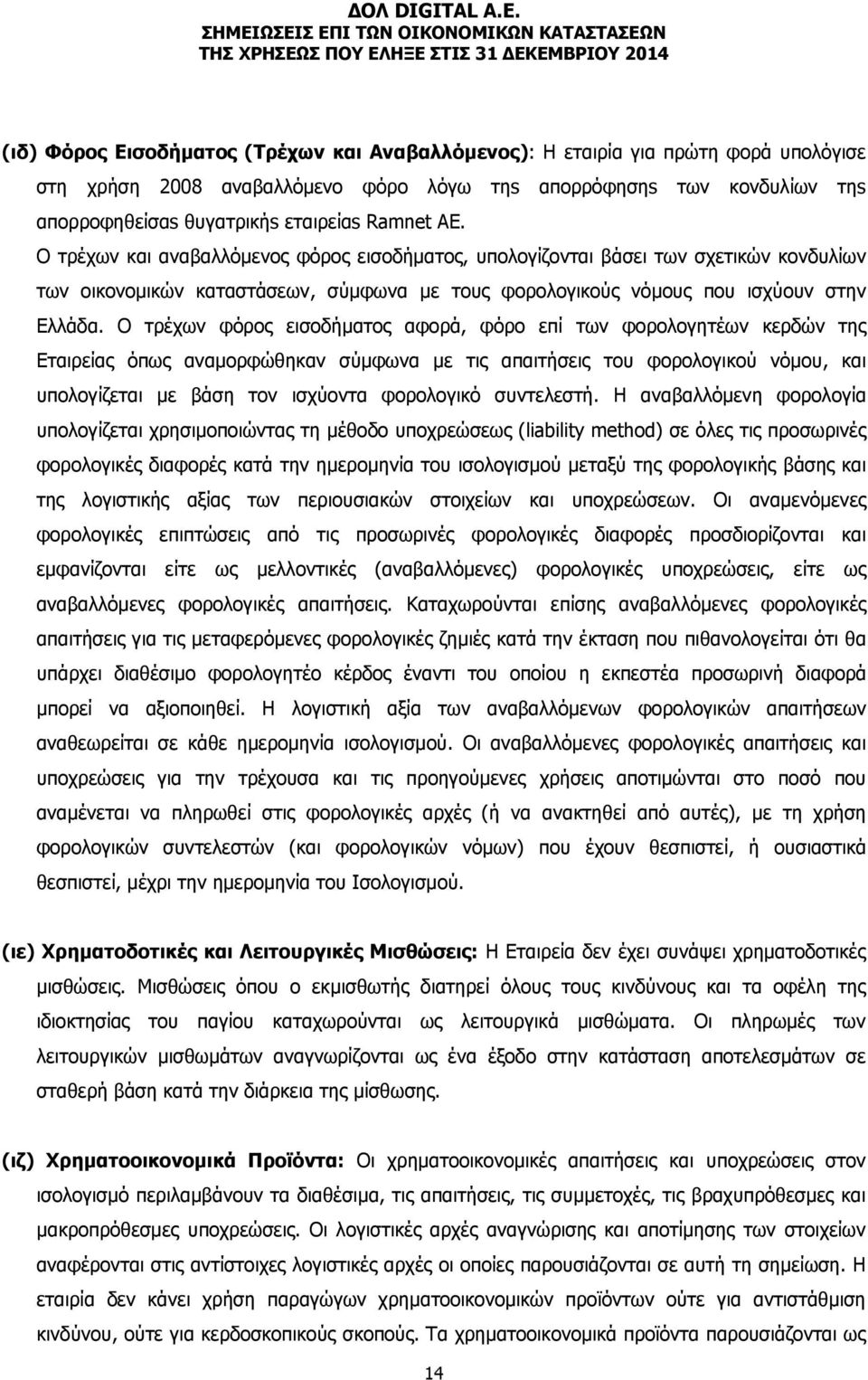 Ο τρέχων φόρος εισοδήματος αφορά, φόρο επί των φορολογητέων κερδών της Εταιρείας όπως αναμορφώθηκαν σύμφωνα με τις απαιτήσεις του φορολογικού νόμου, και υπολογίζεται με βάση τον ισχύοντα φορολογικό