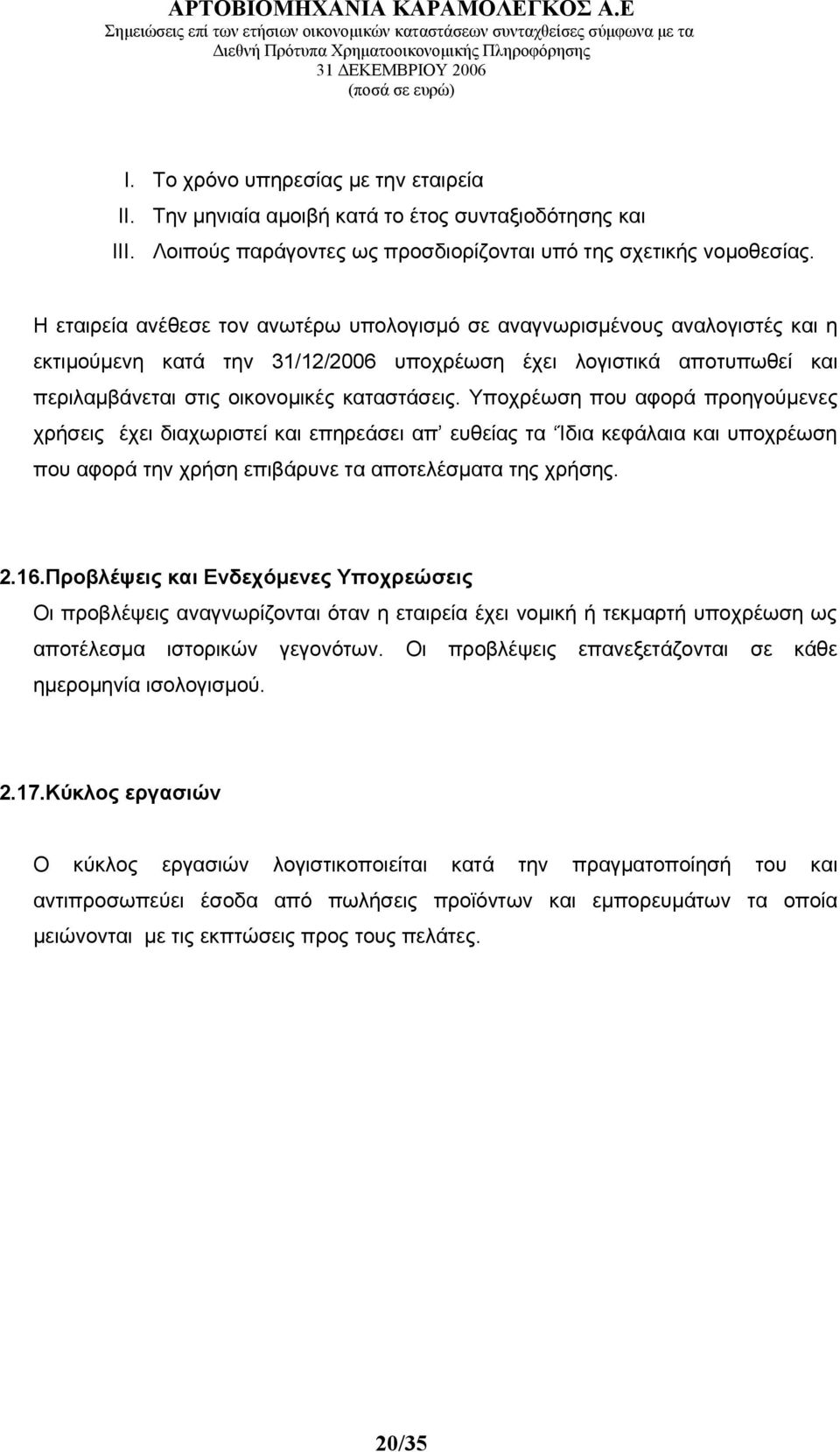 Υποχρέωση που αφορά προηγούμενες χρήσεις έχει διαχωριστεί και επηρεάσει απ ευθείας τα Ίδια κεφάλαια και υποχρέωση που αφορά την χρήση επιβάρυνε τα αποτελέσματα της χρήσης. 2.16.