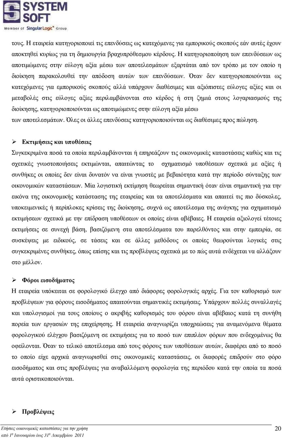 Όταν δεν κατηγοριοποιούνται ως κατεχόµενες για εµπορικούς σκοπούς αλλά υπάρχουν διαθέσιµες και αξιόπιστες εύλογες αξίες και οι µεταβολές στις εύλογες αξίες περιλαµβάνονται στο κέρδος ή στη ζηµιά