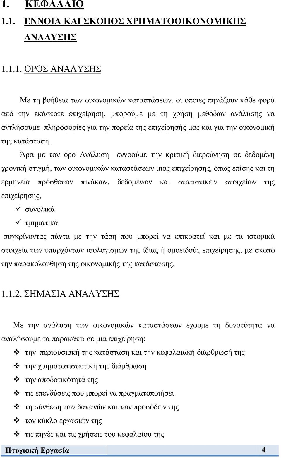 Άρα µε τον όρο Ανάλυση εννοούµε την κριτική διερεύνηση σε δεδοµένη χρονική στιγµή, των οικονοµικών καταστάσεων µιας επιχείρησης, όπως επίσης και τη ερµηνεία πρόσθετων πινάκων, δεδοµένων και