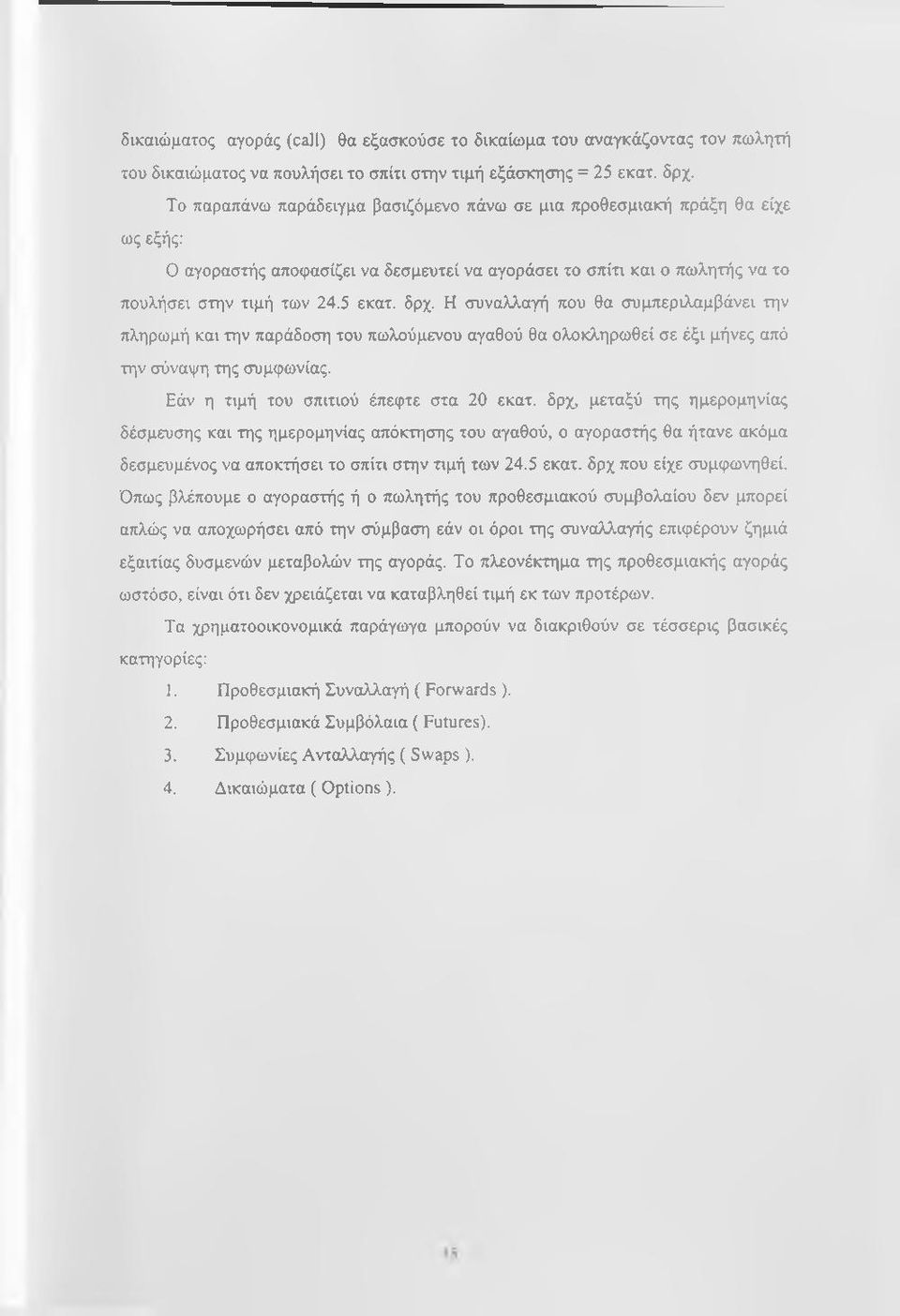 Η συναλλαγή που θα συμπεριλαμβάνει την πληρωμή και την παράδοση του πωλούμενου αγαθού θα ολοκληρωθεί σε έξι μήνες από την σύναψη της συμφωνίας. Εάν η τιμή του σπιτιού έπεφτε στα 20 εκατ.