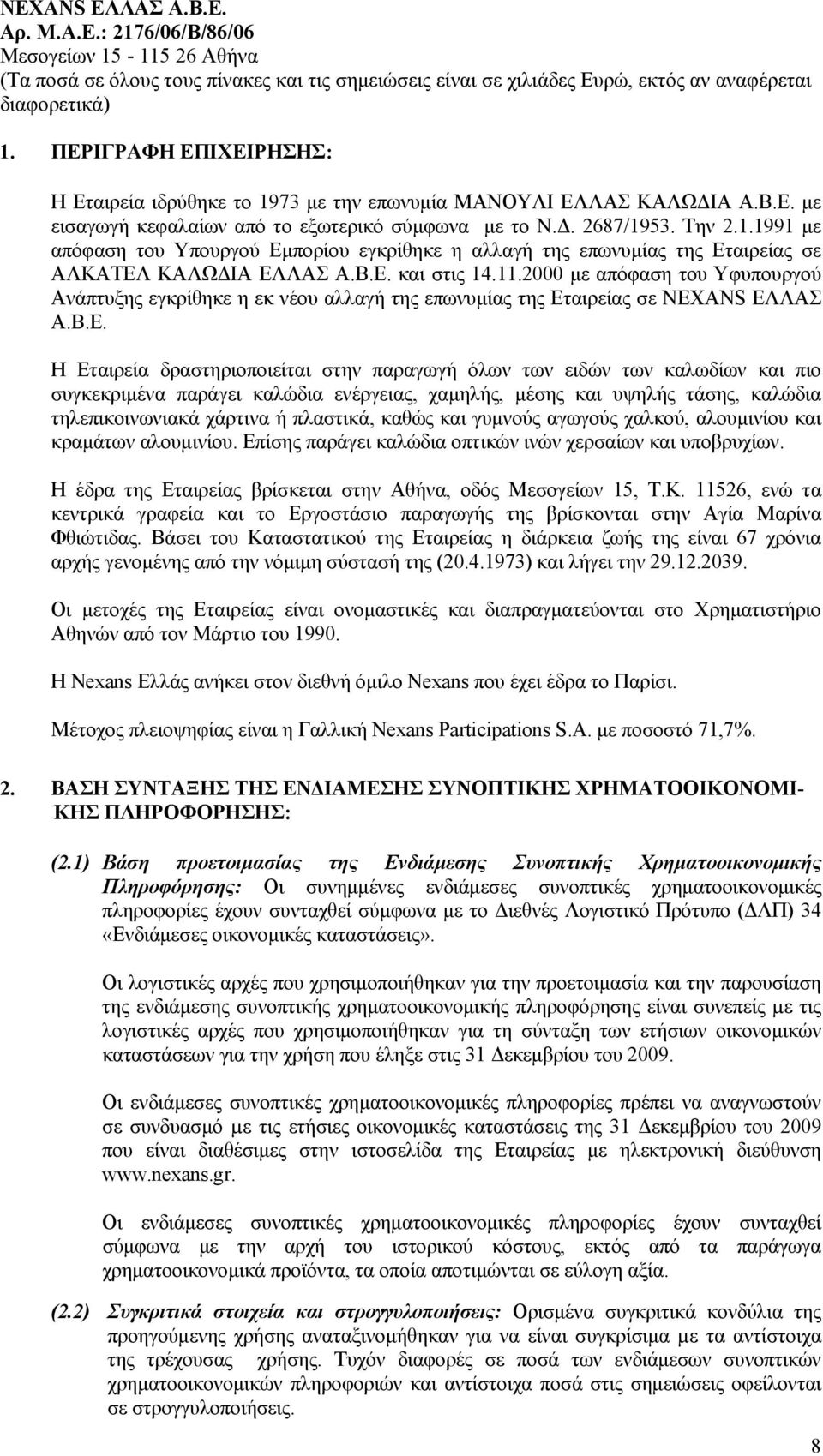 των καλωδίων και πιο συγκεκριμένα παράγει καλώδια ενέργειας, χαμηλής, μέσης και υψηλής τάσης, καλώδια τηλεπικοινωνιακά χάρτινα ή πλαστικά, καθώς και γυμνούς αγωγούς χαλκού, αλουμινίου και κραμάτων