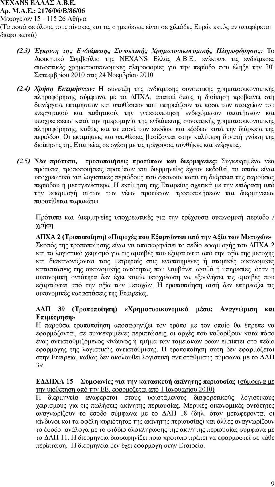 επηρεάζουν τα ποσά των στοιχείων του ενεργητικού και παθητικού, την γνωστοποίηση ενδεχόμενων απαιτήσεων και υποχρεώσεων κατά την ημερομηνία της ενδιάμεσης συνοπτικής χρηματοοικονομικής πληροφόρησης,