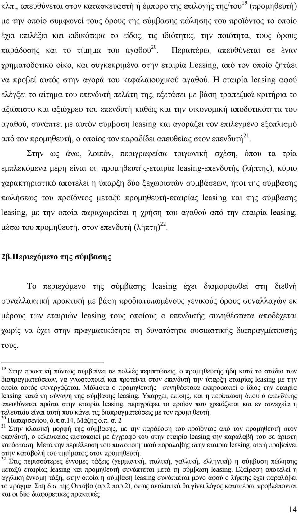 Περαιτέρω, απευθύνεται σε έναν χρηματοδοτικό οίκο, και συγκεκριμένα στην εταιρία Leasing, από τον οποίο ζητάει να προβεί αυτός στην αγορά του κεφαλαιουχικού αγαθού.
