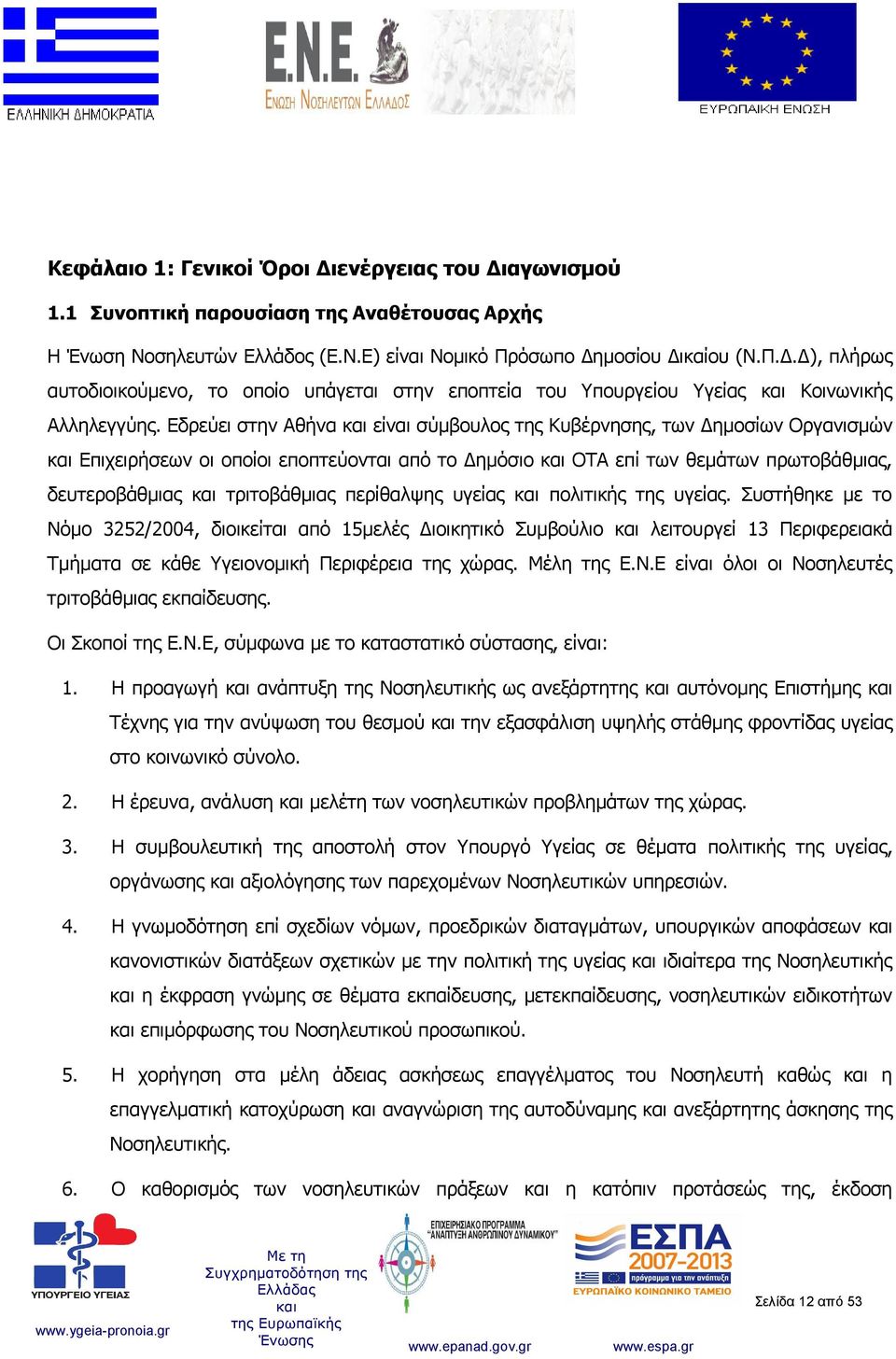 υγείας πολιτικής της υγείας. Συστήθηκε με το Νόμο 3252/2004, διοικείται από 15μελές Διοικητικό Συμβούλιο λειτουργεί 13 Περιφερειακά Τμήματα σε κάθε Υγειονομική Περιφέρεια της χώρας. Μέλη της Ε.Ν.Ε είναι όλοι οι Νοσηλευτές τριτοβάθμιας εκπαίδευσης.