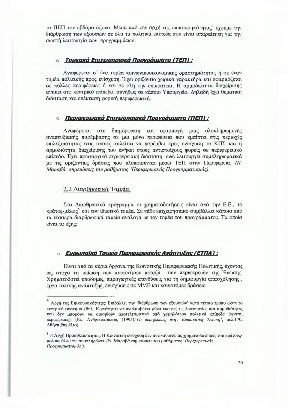 Έχει οριζόντιο χωρικά χαρακτήρα και εφαρμόζεται σε πολλές περιφέρειες ή και σε όλη την επικράτεια. Η αρμοδιότητα διαχείρισης ανήκει στο κεντρικό επίπεδο, συνήθως σε κάποιο Υπουργείο.