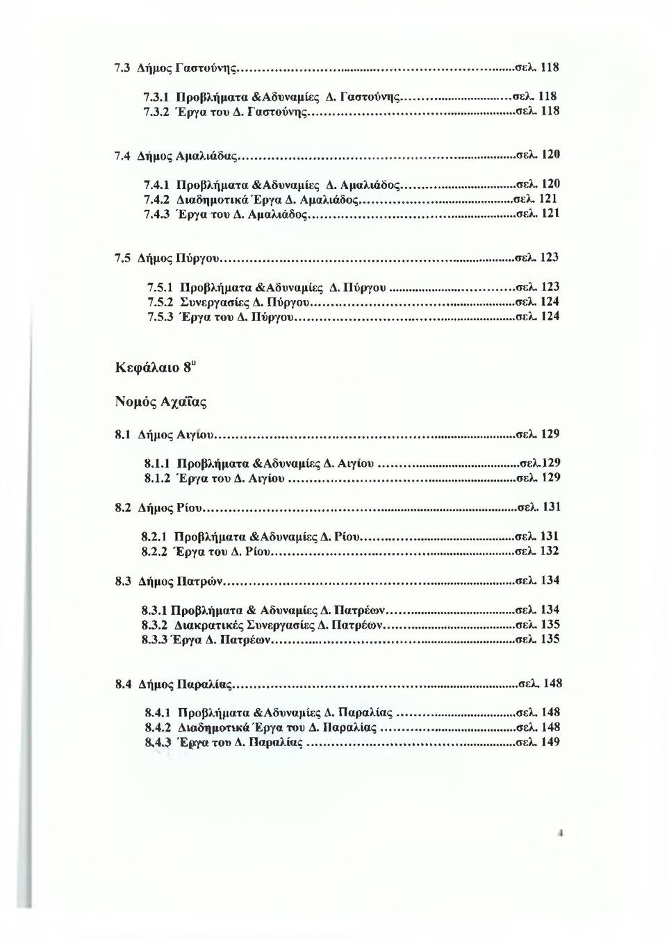 Πύργου... σελ. 124 7.5.3 Έργα του Δ. Πύργου...σελ. 124 Κεφάλαιο 8 Νομός ΑχαΤας 8.1 Δήμος Αίγιου...σελ. 129 8.1.1 Προβλήματα &Αδυναμίες Δ. Αίγιου...σελ.129 8.1.2 Έργα του Δ. Αιγίου...σελ. 129 8.2 Δήμος Ρίου.