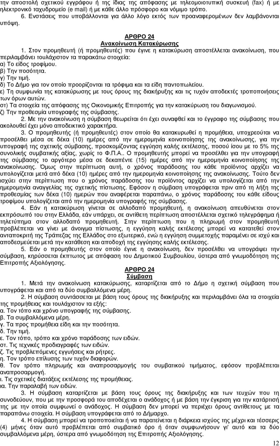 Στον προµηθευτή (ή προµηθευτές) που έγινε η κατακύρωση αποστέλλεται ανακοίνωση, που περιλαµβάνει τουλάχιστον τα παρακάτω στοιχεία: α) Το είδος τροφίµου. β) Την ποσότητα. γ) Την τιµή.